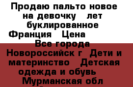 Продаю пальто новое на девочку 7 лет, буклированное, Франция › Цена ­ 2 300 - Все города, Новороссийск г. Дети и материнство » Детская одежда и обувь   . Мурманская обл.,Апатиты г.